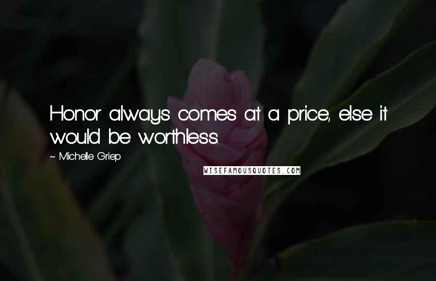 Michelle Griep Quotes: Honor always comes at a price, else it would be worthless.