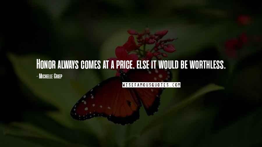 Michelle Griep Quotes: Honor always comes at a price, else it would be worthless.