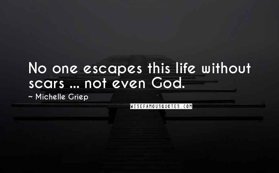 Michelle Griep Quotes: No one escapes this life without scars ... not even God.