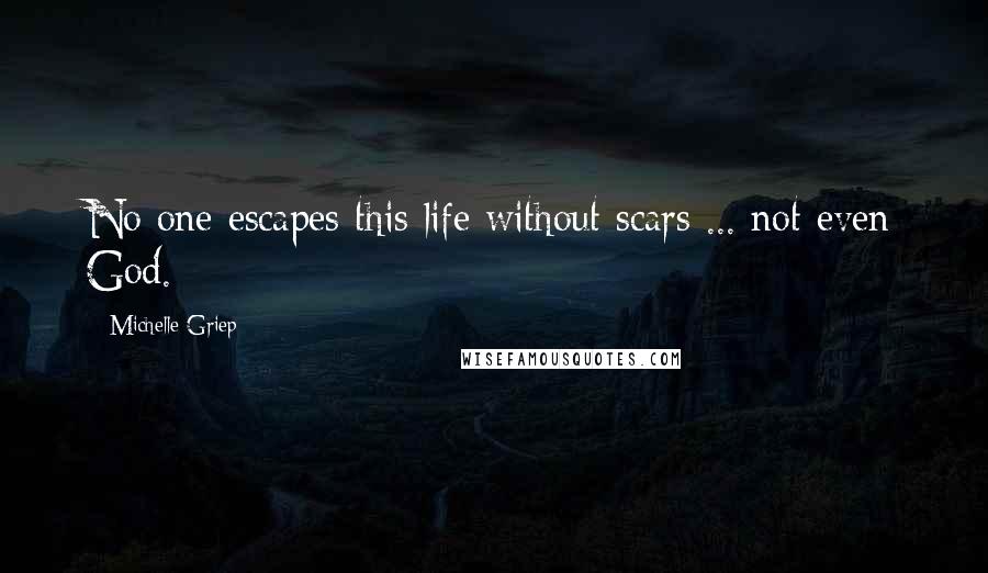 Michelle Griep Quotes: No one escapes this life without scars ... not even God.