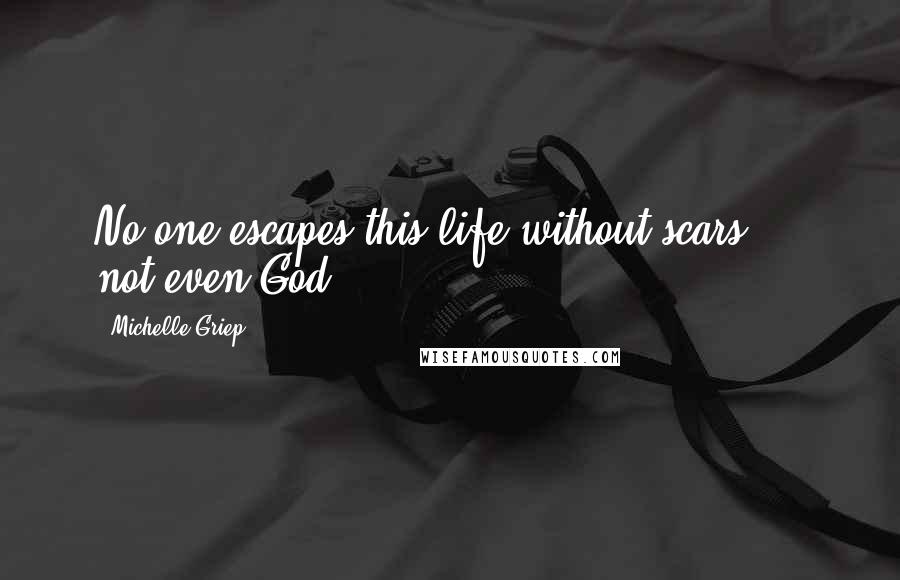 Michelle Griep Quotes: No one escapes this life without scars ... not even God.