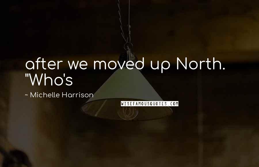 Michelle Harrison Quotes: after we moved up North.   "Who's