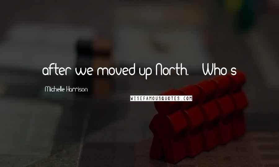 Michelle Harrison Quotes: after we moved up North.   "Who's