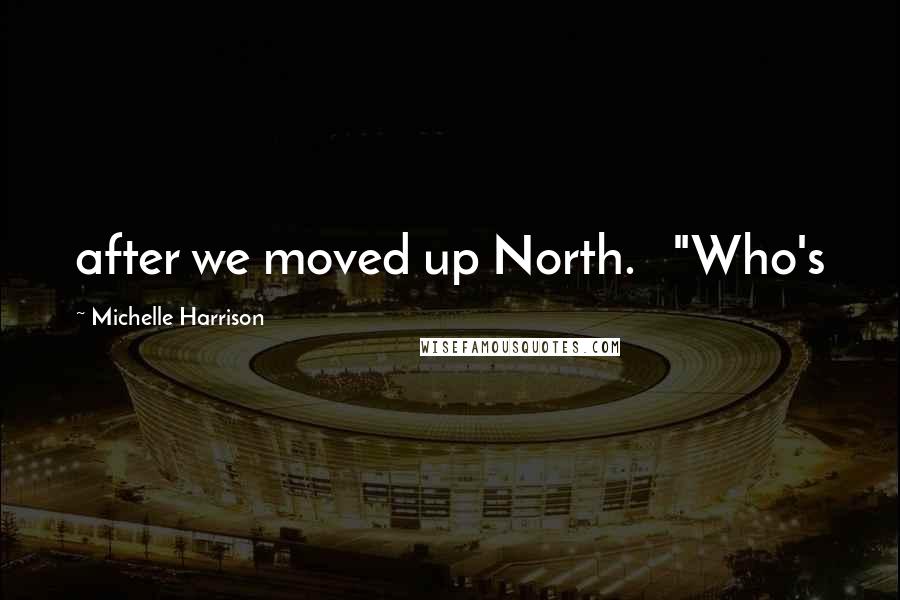 Michelle Harrison Quotes: after we moved up North.   "Who's