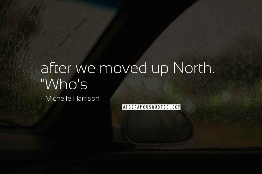 Michelle Harrison Quotes: after we moved up North.   "Who's