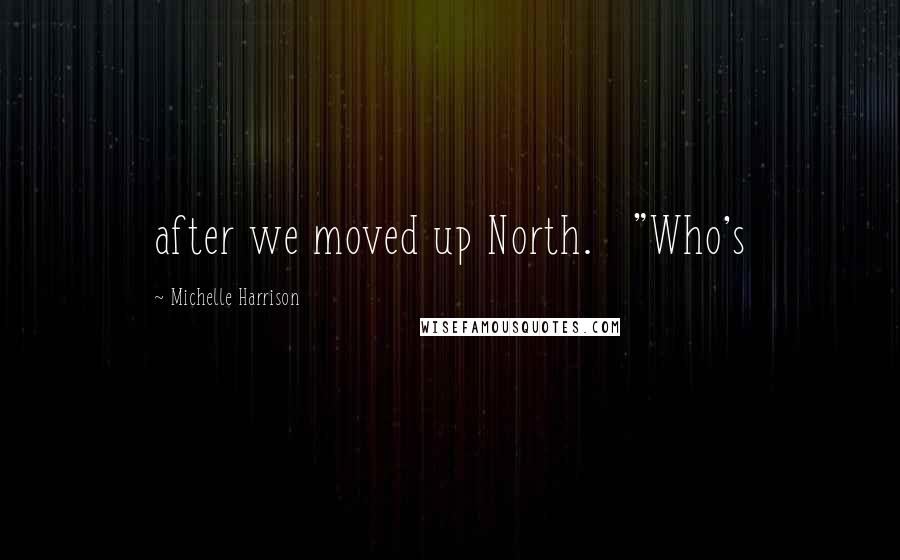 Michelle Harrison Quotes: after we moved up North.   "Who's