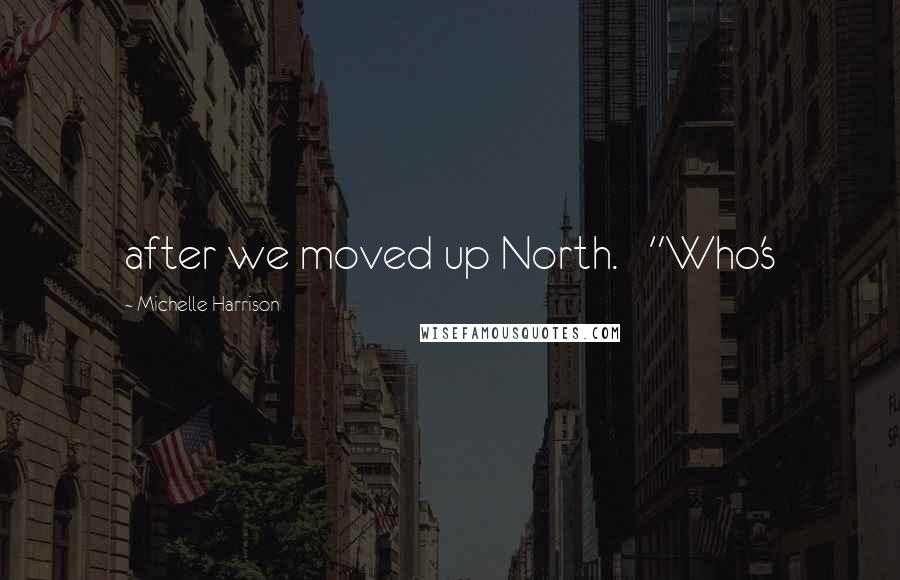 Michelle Harrison Quotes: after we moved up North.   "Who's