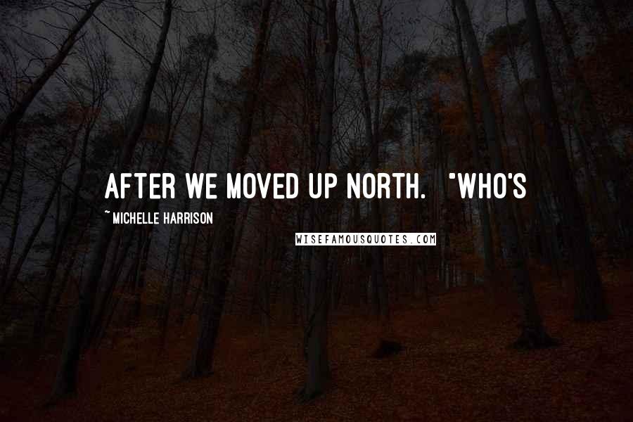 Michelle Harrison Quotes: after we moved up North.   "Who's