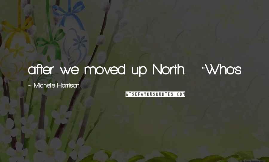 Michelle Harrison Quotes: after we moved up North. "Who's