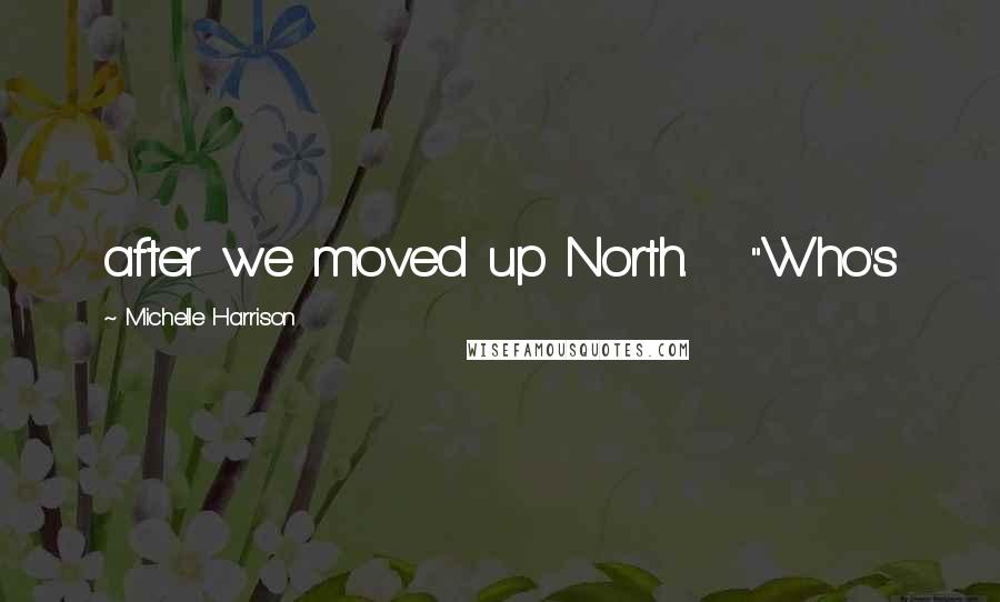 Michelle Harrison Quotes: after we moved up North.   "Who's