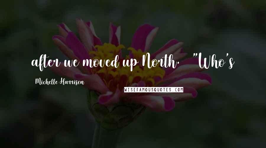 Michelle Harrison Quotes: after we moved up North. "Who's