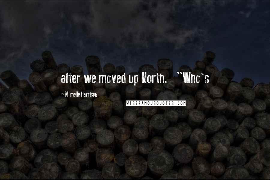 Michelle Harrison Quotes: after we moved up North.   "Who's