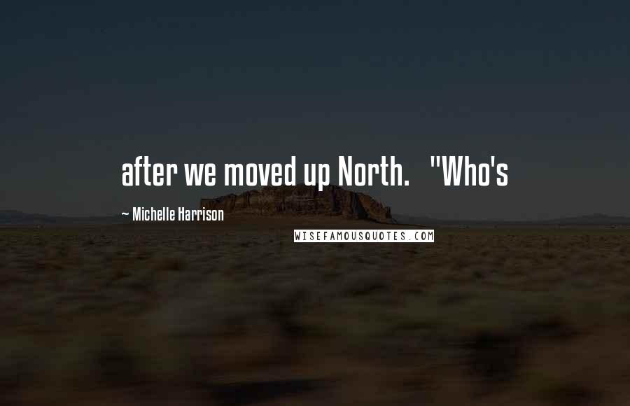 Michelle Harrison Quotes: after we moved up North.   "Who's