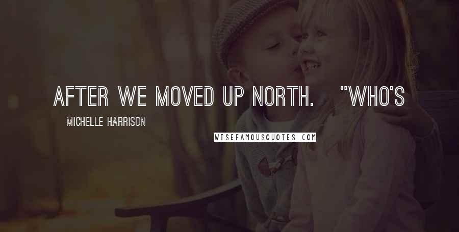 Michelle Harrison Quotes: after we moved up North.   "Who's