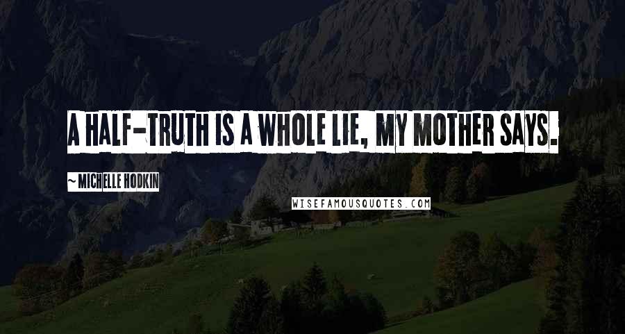 Michelle Hodkin Quotes: A half-truth is a whole lie, my mother says.