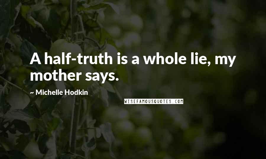 Michelle Hodkin Quotes: A half-truth is a whole lie, my mother says.