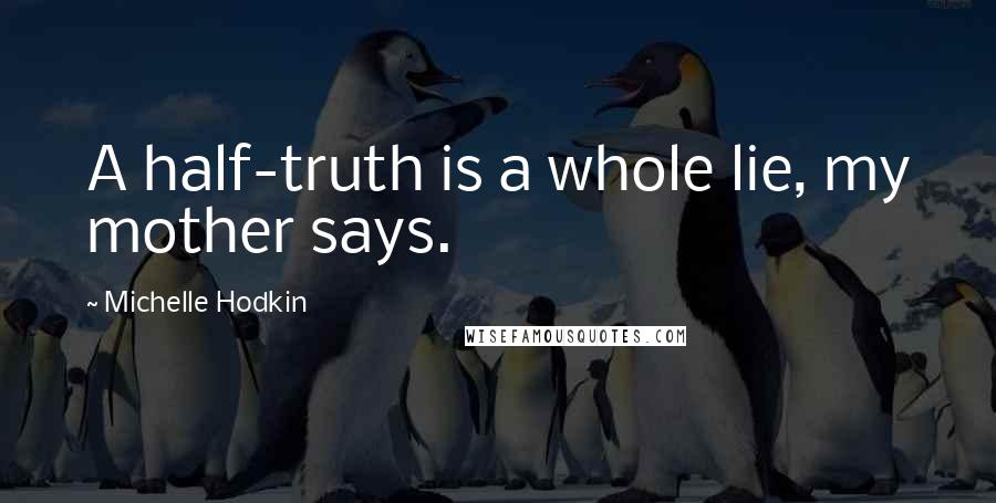 Michelle Hodkin Quotes: A half-truth is a whole lie, my mother says.