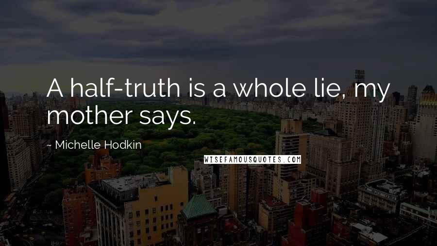 Michelle Hodkin Quotes: A half-truth is a whole lie, my mother says.