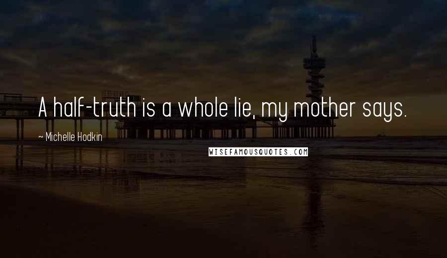 Michelle Hodkin Quotes: A half-truth is a whole lie, my mother says.