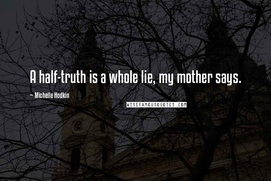 Michelle Hodkin Quotes: A half-truth is a whole lie, my mother says.