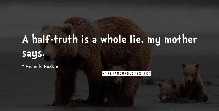 Michelle Hodkin Quotes: A half-truth is a whole lie, my mother says.