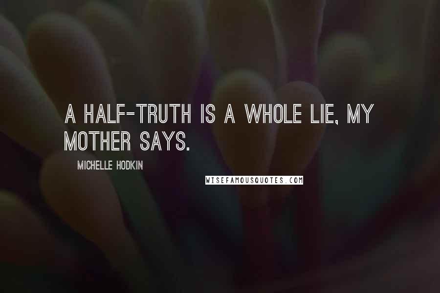 Michelle Hodkin Quotes: A half-truth is a whole lie, my mother says.