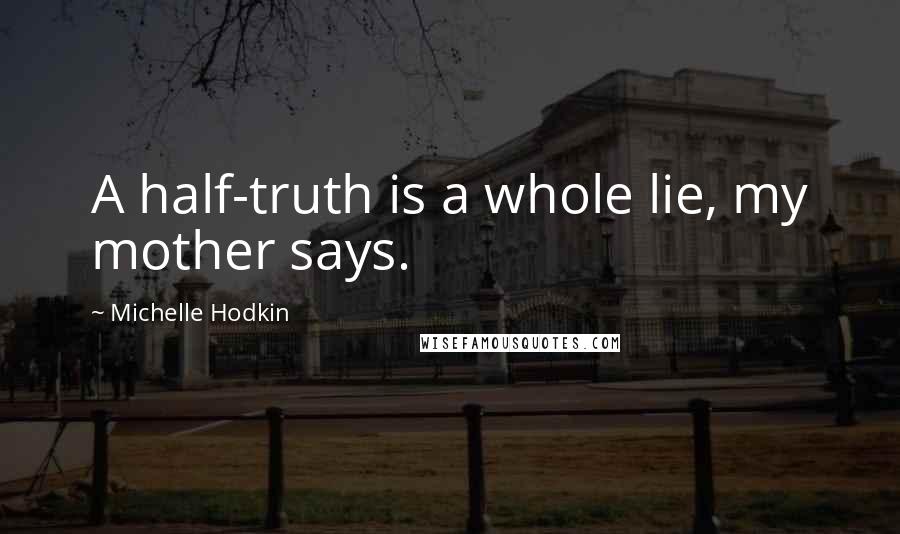 Michelle Hodkin Quotes: A half-truth is a whole lie, my mother says.