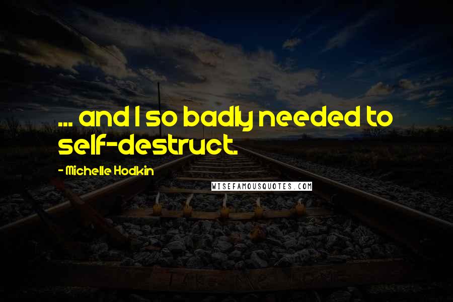 Michelle Hodkin Quotes: ... and I so badly needed to self-destruct.