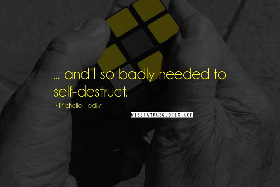 Michelle Hodkin Quotes: ... and I so badly needed to self-destruct.