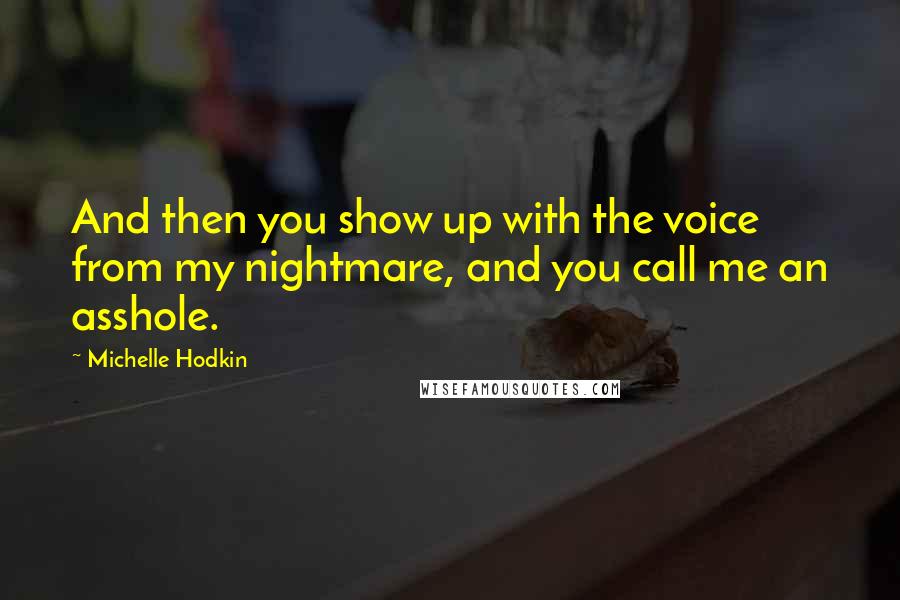 Michelle Hodkin Quotes: And then you show up with the voice from my nightmare, and you call me an asshole.