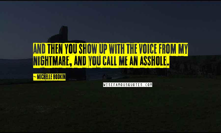Michelle Hodkin Quotes: And then you show up with the voice from my nightmare, and you call me an asshole.