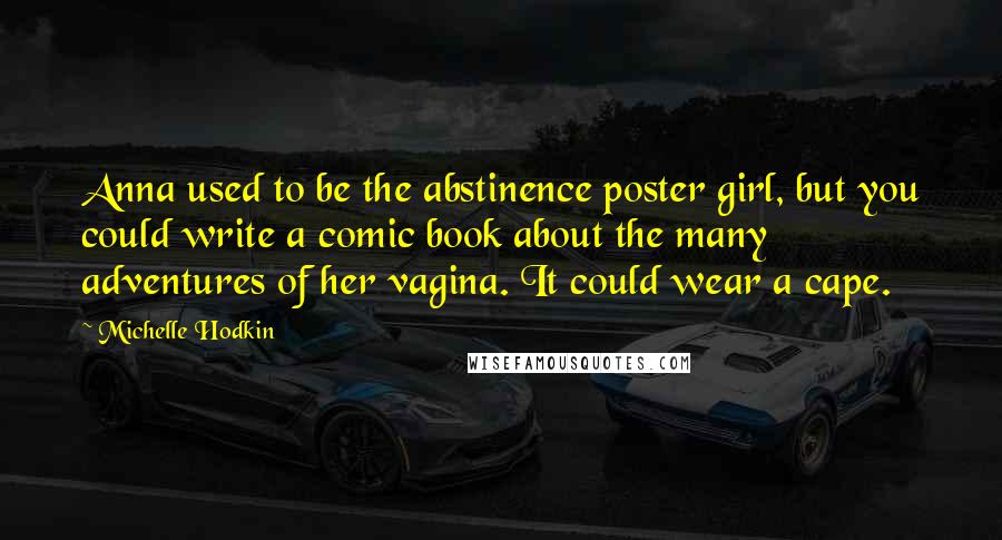 Michelle Hodkin Quotes: Anna used to be the abstinence poster girl, but you could write a comic book about the many adventures of her vagina. It could wear a cape.