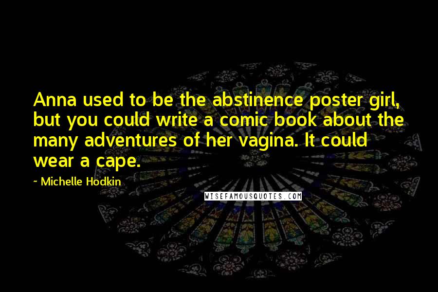 Michelle Hodkin Quotes: Anna used to be the abstinence poster girl, but you could write a comic book about the many adventures of her vagina. It could wear a cape.