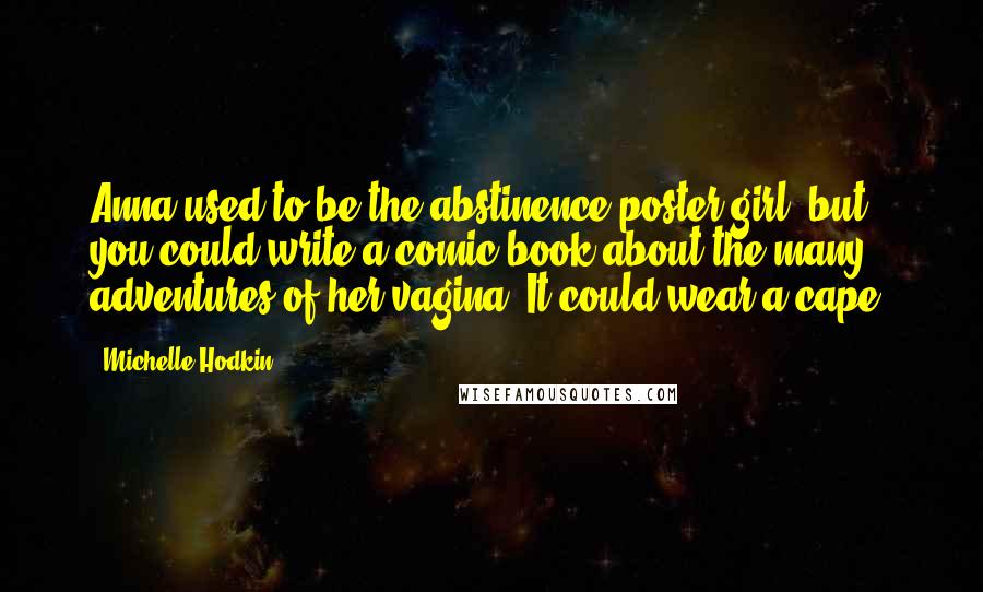 Michelle Hodkin Quotes: Anna used to be the abstinence poster girl, but you could write a comic book about the many adventures of her vagina. It could wear a cape.