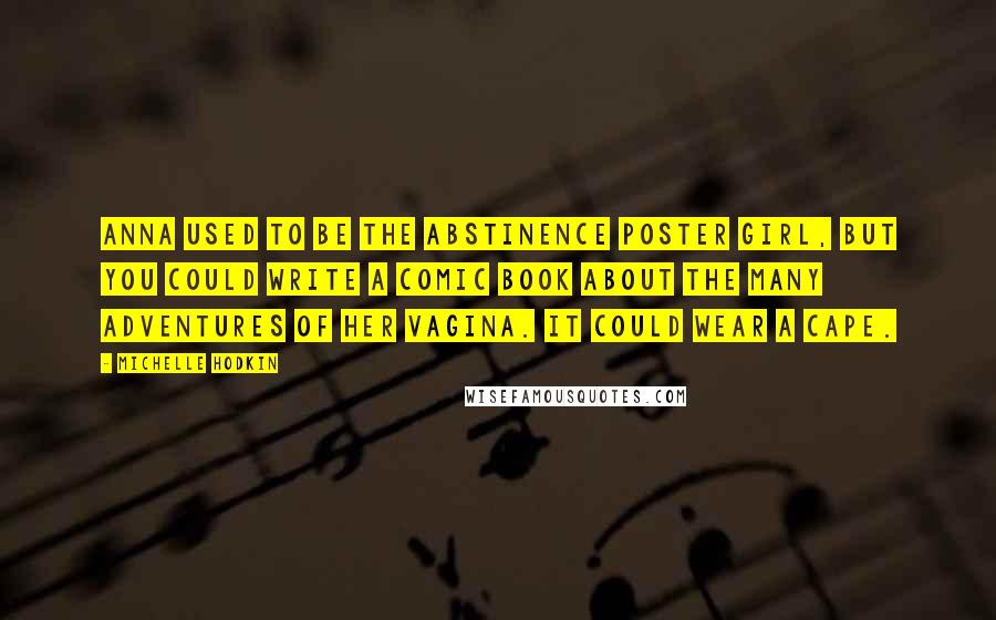 Michelle Hodkin Quotes: Anna used to be the abstinence poster girl, but you could write a comic book about the many adventures of her vagina. It could wear a cape.