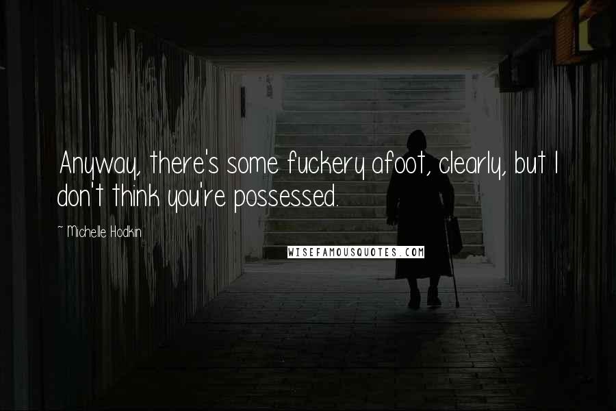 Michelle Hodkin Quotes: Anyway, there's some fuckery afoot, clearly, but I don't think you're possessed.