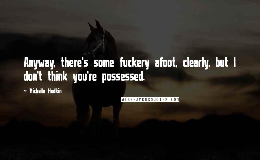 Michelle Hodkin Quotes: Anyway, there's some fuckery afoot, clearly, but I don't think you're possessed.