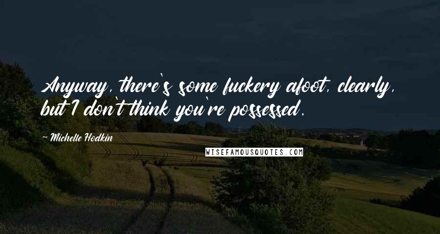 Michelle Hodkin Quotes: Anyway, there's some fuckery afoot, clearly, but I don't think you're possessed.