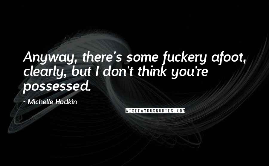 Michelle Hodkin Quotes: Anyway, there's some fuckery afoot, clearly, but I don't think you're possessed.