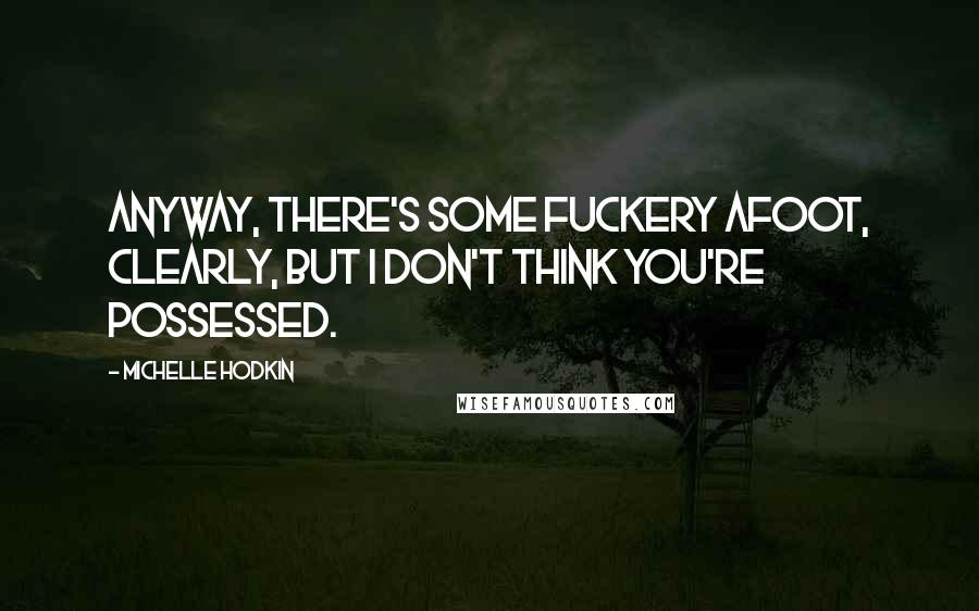 Michelle Hodkin Quotes: Anyway, there's some fuckery afoot, clearly, but I don't think you're possessed.