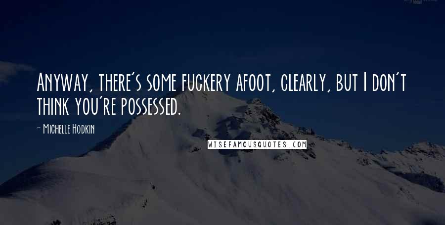 Michelle Hodkin Quotes: Anyway, there's some fuckery afoot, clearly, but I don't think you're possessed.