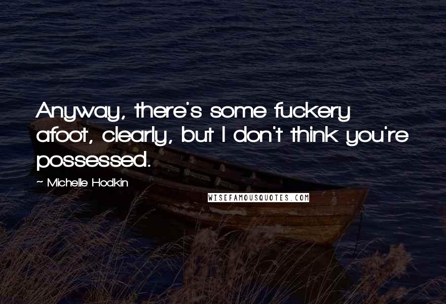 Michelle Hodkin Quotes: Anyway, there's some fuckery afoot, clearly, but I don't think you're possessed.