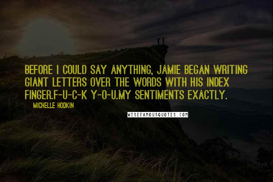 Michelle Hodkin Quotes: Before I could say anything, Jamie began writing giant letters over the words with his index finger.F-U-C-K Y-O-U.My sentiments exactly.