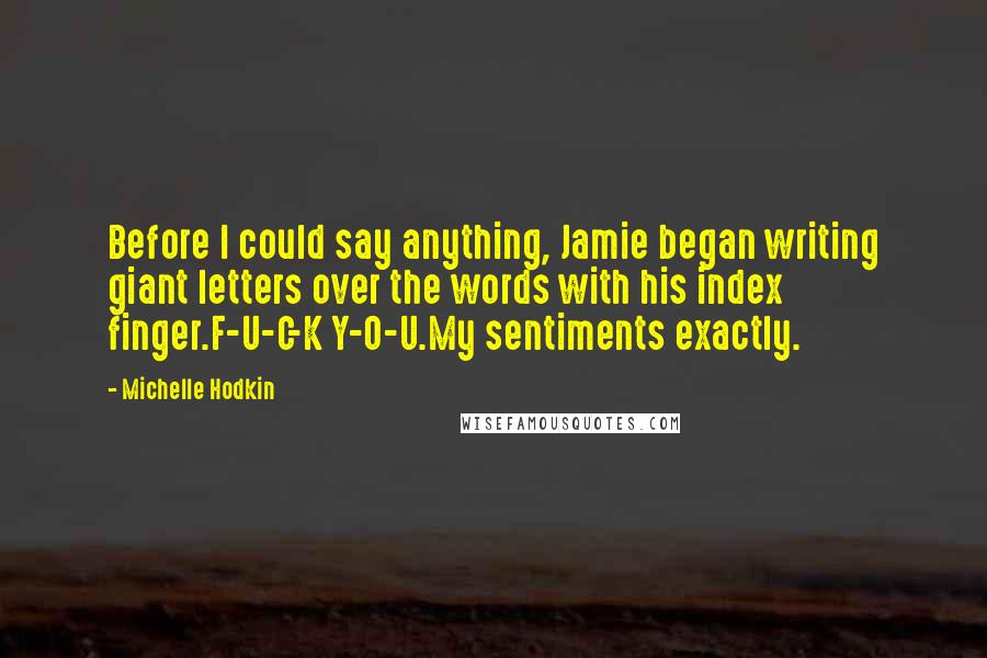 Michelle Hodkin Quotes: Before I could say anything, Jamie began writing giant letters over the words with his index finger.F-U-C-K Y-O-U.My sentiments exactly.