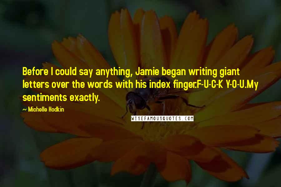 Michelle Hodkin Quotes: Before I could say anything, Jamie began writing giant letters over the words with his index finger.F-U-C-K Y-O-U.My sentiments exactly.