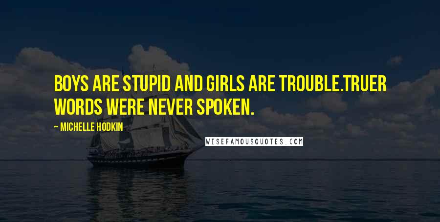 Michelle Hodkin Quotes: Boys are stupid and girls are trouble.Truer words were never spoken.