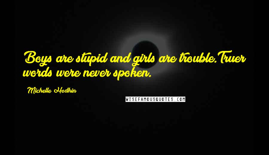 Michelle Hodkin Quotes: Boys are stupid and girls are trouble.Truer words were never spoken.