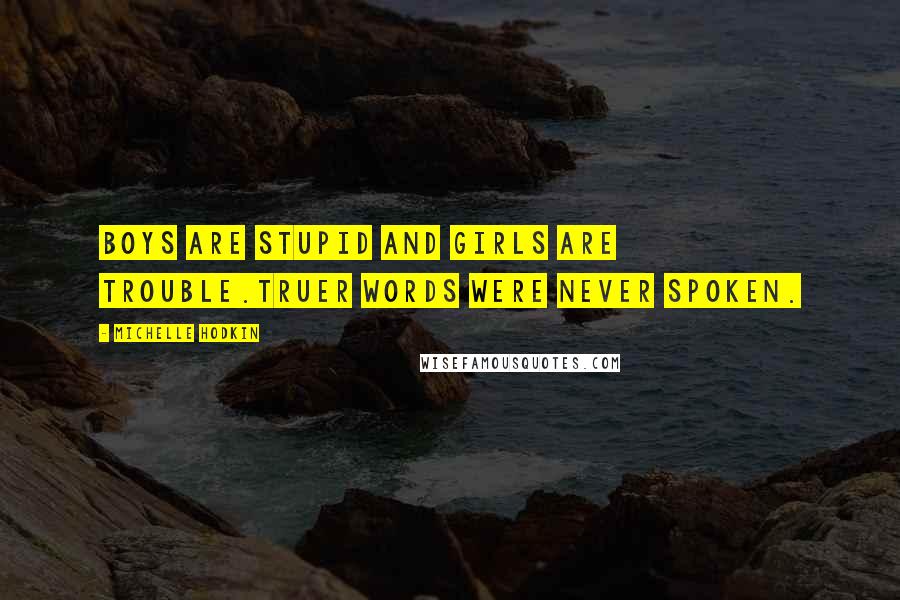 Michelle Hodkin Quotes: Boys are stupid and girls are trouble.Truer words were never spoken.