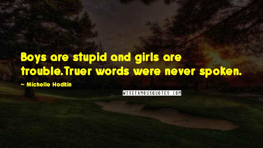 Michelle Hodkin Quotes: Boys are stupid and girls are trouble.Truer words were never spoken.