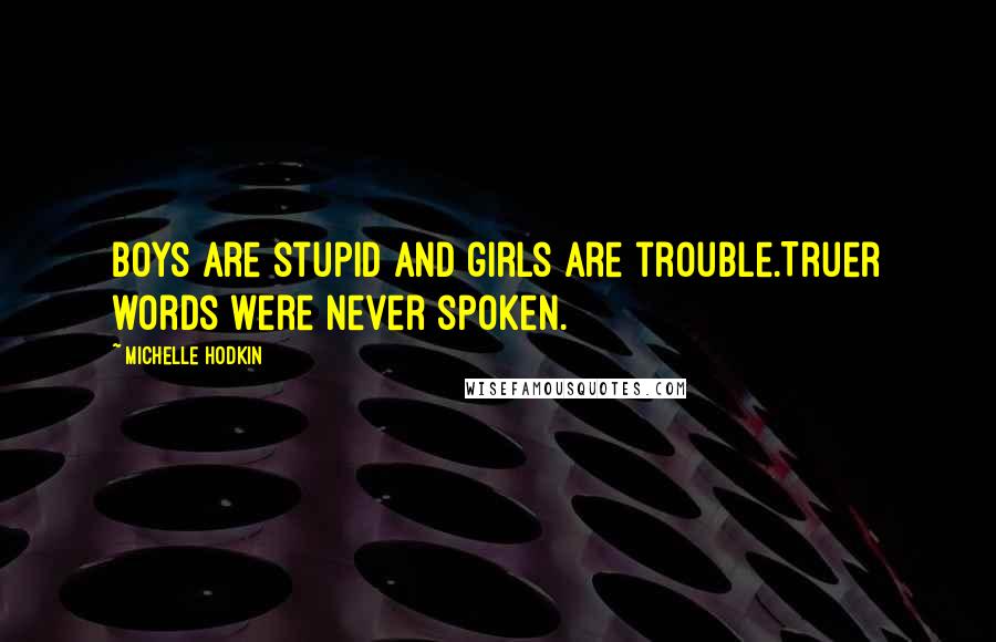 Michelle Hodkin Quotes: Boys are stupid and girls are trouble.Truer words were never spoken.